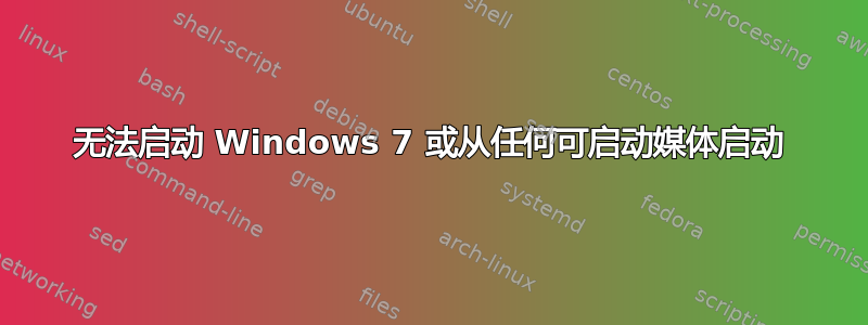 无法启动 Windows 7 或从任何可启动媒体启动