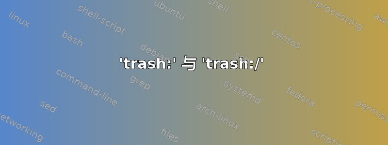 'trash:' 与 'trash:/'