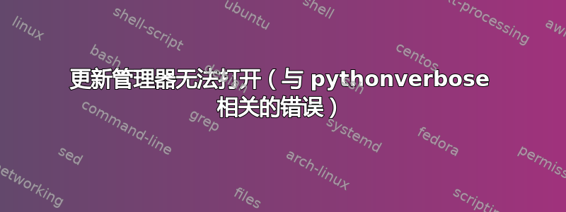 更新管理器无法打开（与 pythonverbose 相关的错误）