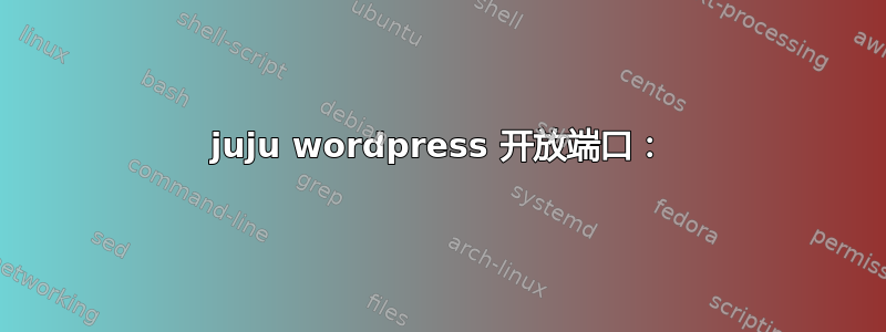 juju wordpress 开放端口：