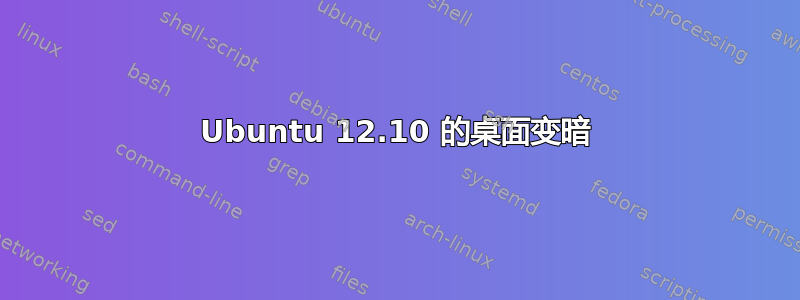 Ubuntu 12.10 的桌面变暗