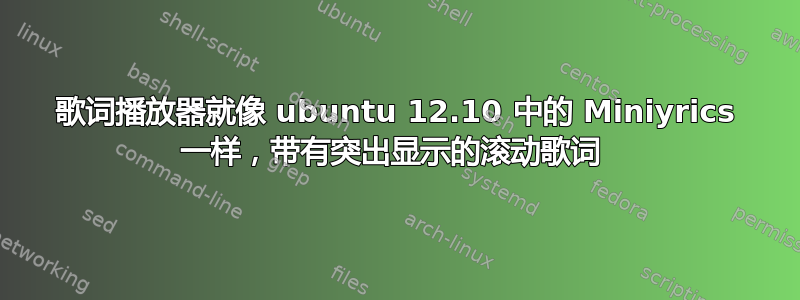 歌词播放器就像 ubuntu 12.10 中的 Miniyrics 一样，带有突出显示的滚动歌词 