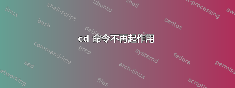 cd 命令不再起作用