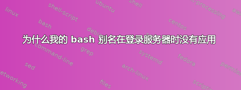 为什么我的 bash 别名在登录服务器时没有应用