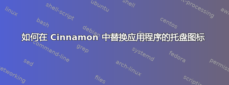 如何在 Cinnamon 中替换应用程序的托盘图标