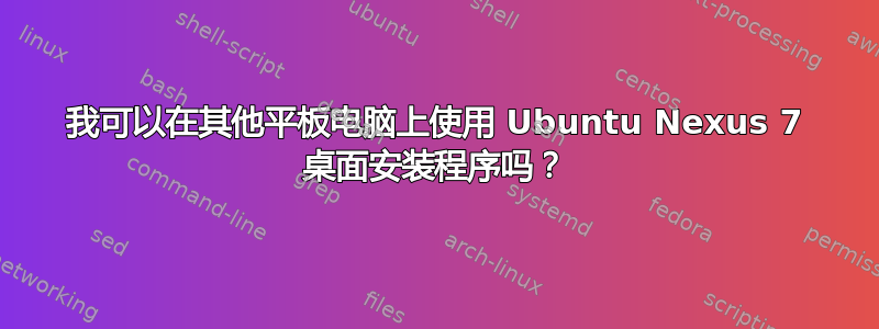 我可以在其他平板电脑上使用 Ubuntu Nexus 7 桌面安装程序吗？