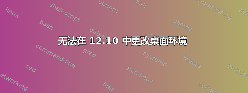 无法在 12.10 中更改桌面环境