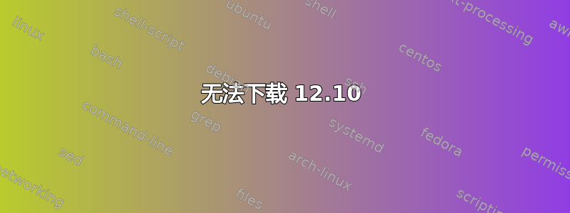 无法下载 12.10