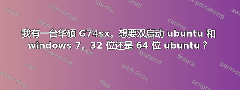 我有一台华硕 G74sx。想要双启动 ubuntu 和 windows 7。32 位还是 64 位 ubuntu？