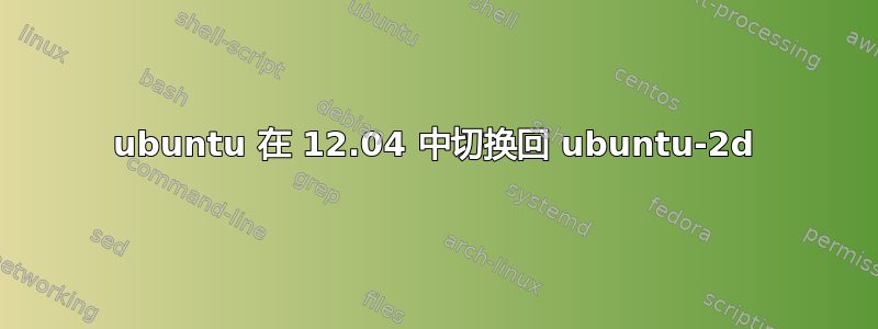 ubuntu 在 12.04 中切换回 ubuntu-2d