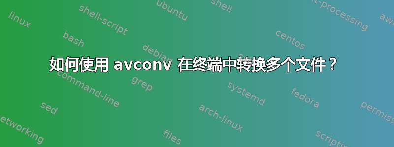 如何使用 avconv 在终端中转换多个文件？