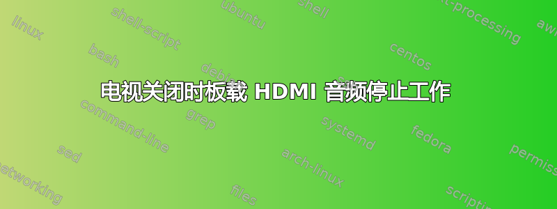 电视关闭时板载 HDMI 音频停止工作