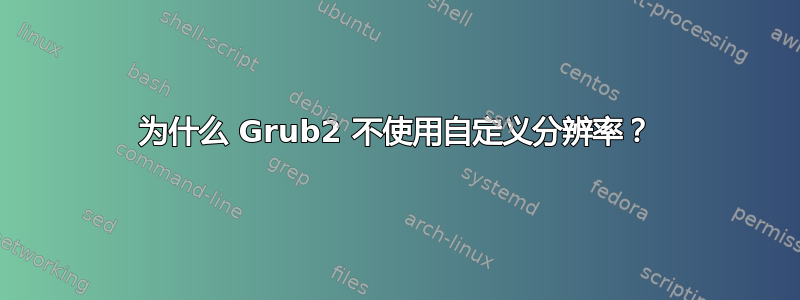 为什么 Grub2 不使用自定义分辨率？