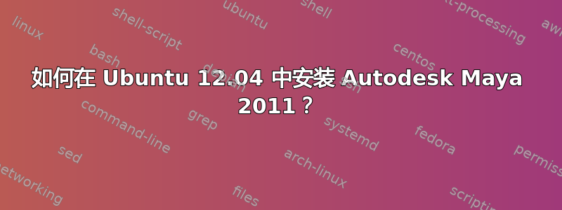 如何在 Ubuntu 12.04 中安装 Autodesk Maya 2011？