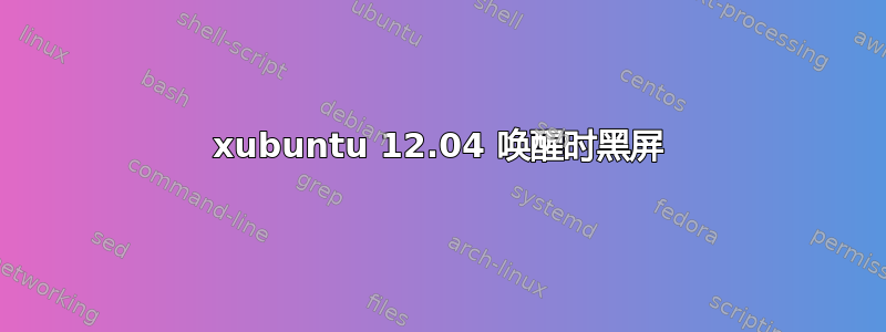 xubuntu 12.04 唤醒时黑屏