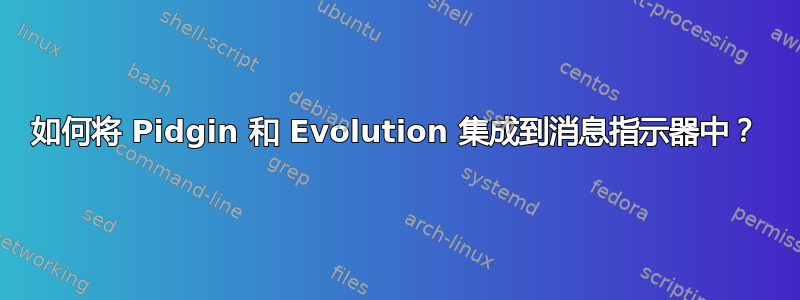 如何将 Pidgin 和 Evolution 集成到消息指示器中？