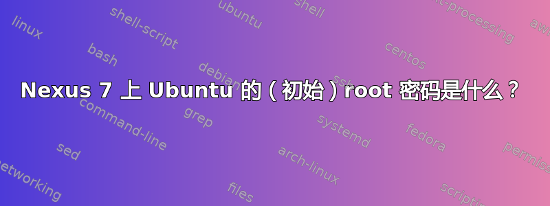 Nexus 7 上 Ubuntu 的（初始）root 密码是什么？