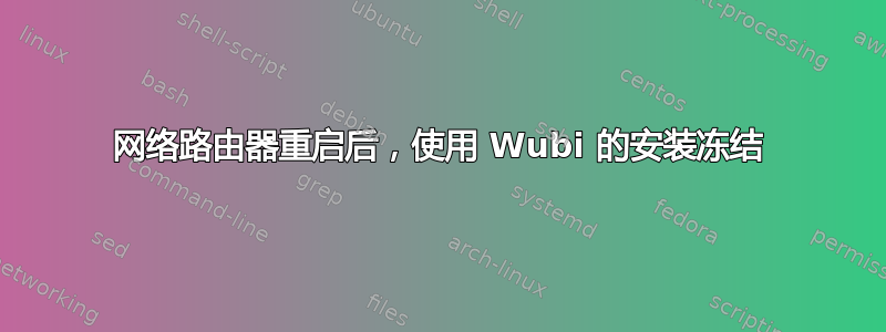 网络路由器重启后，使用 Wubi 的安装冻结