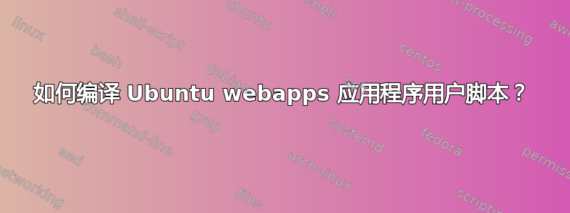 如何编译 Ubuntu webapps 应用程序用户脚本？