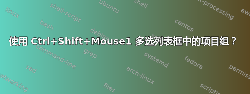 使用 Ctrl+Shift+Mouse1 多选列表框中的项目组？