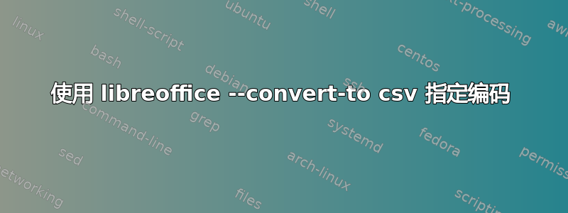 使用 libreoffice --convert-to csv 指定编码