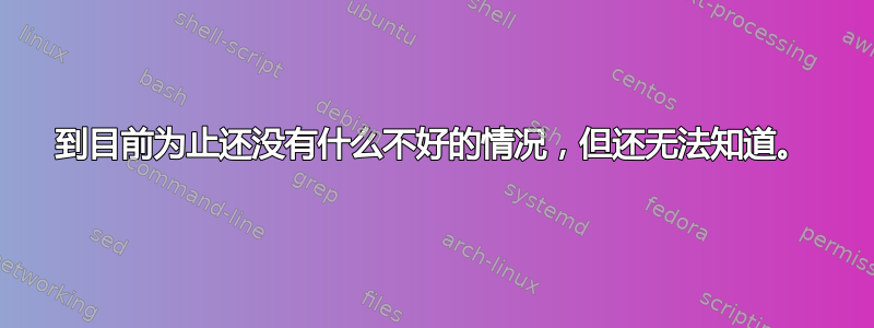 到目前为止还没有什么不好的情况，但还无法知道。