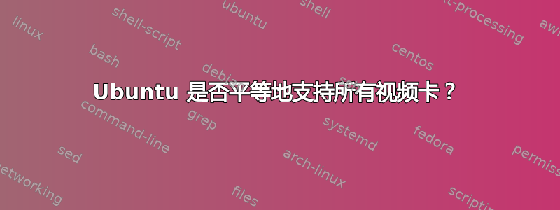 Ubuntu 是否平等地支持所有视频卡？