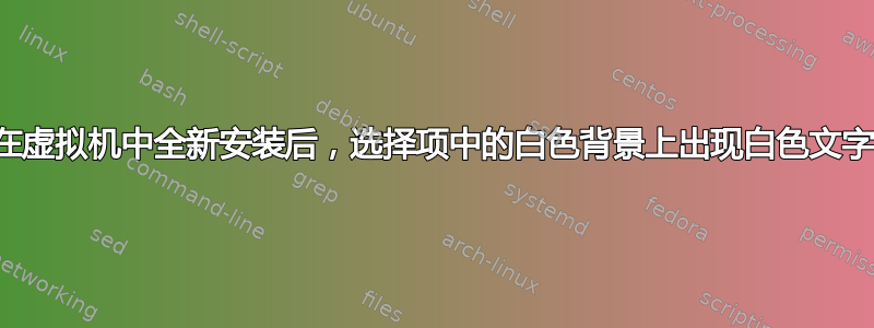 在虚拟机中全新安装后，选择项中的白色背景上出现白色文字