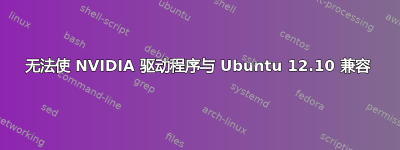 无法使 NVIDIA 驱动程序与 Ubuntu 12.10 兼容