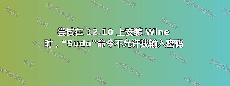 尝试在 12.10 上安装 Wine 时，“Sudo”命令不允许我输入密码