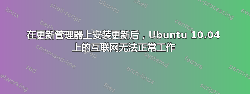 在更新管理器上安装更新后，Ubuntu 10.04 上的互联网无法正常工作