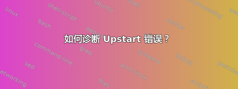 如何诊断 Upstart 错误？