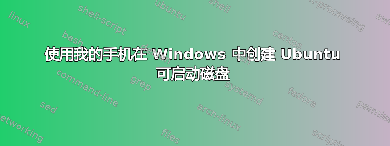 使用我的手机在 Windows 中创建 Ubuntu 可启动磁盘