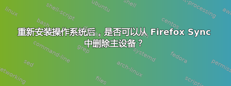 重新安装操作系统后，是否可以从 Firefox Sync 中删除主设备？