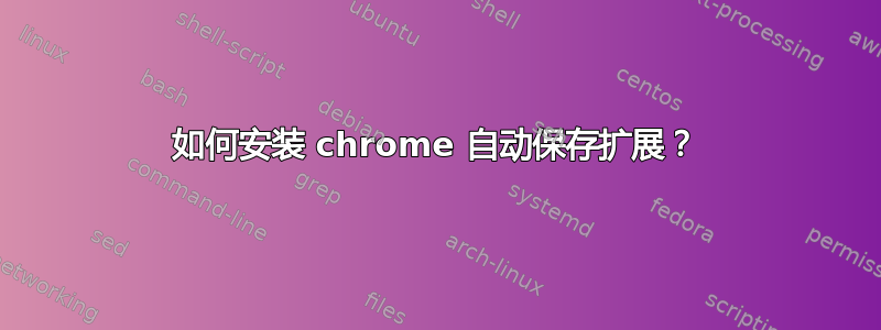 如何安装 chrome 自动保存扩展？