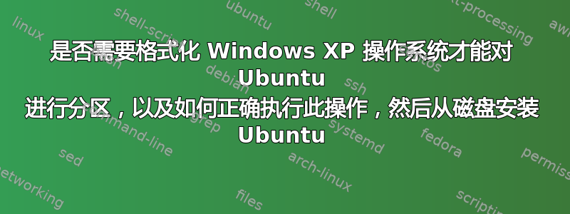 是否需要格式化 Windows XP 操作系统才能对 Ubuntu 进行分区，以及如何正确执行此操作，然后从磁盘安装 Ubuntu