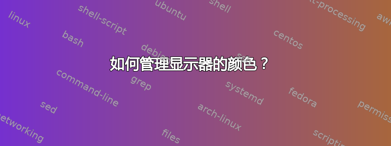 如何管理显示器的颜色？ 