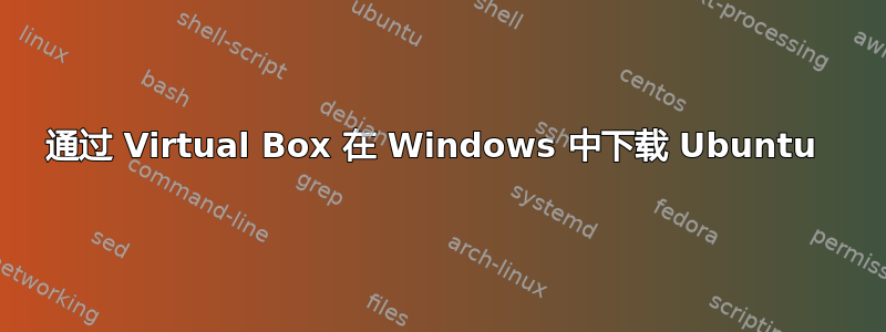 通过 Virtual Box 在 Windows 中下载 Ubuntu 