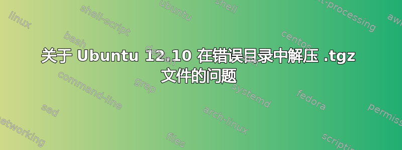 关于 Ubuntu 12.10 在错误目录中解压 .tgz 文件的问题