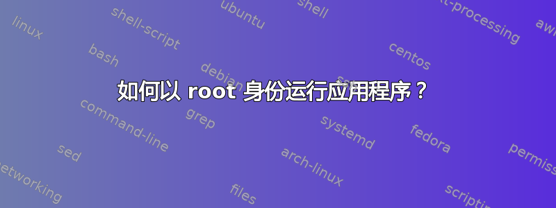 如何以 root 身份运行应用程序？