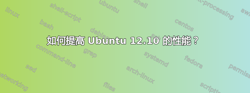 如何提高 Ubuntu 12.10 的性能？