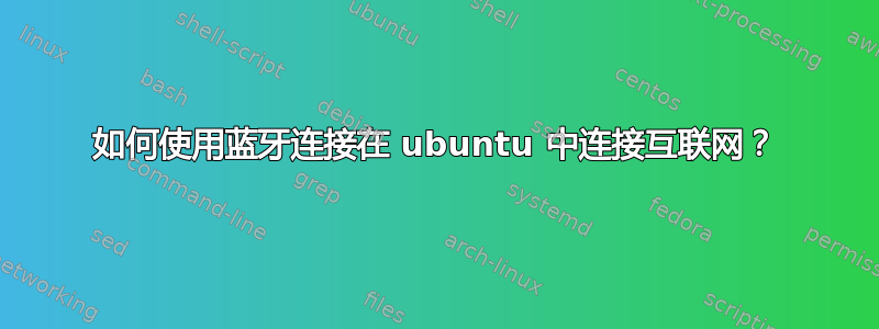 如何使用蓝牙连接在 ubuntu 中连接互联网？