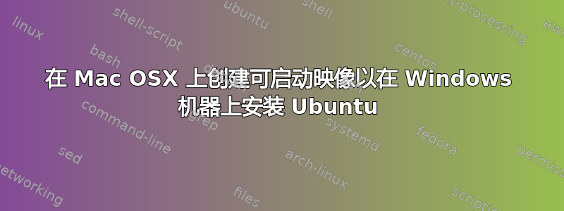 在 Mac OSX 上创建可启动映像以在 Windows 机器上安装 Ubuntu