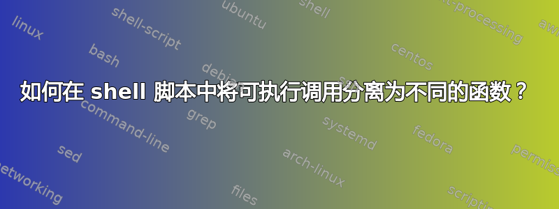 如何在 shell 脚本中将可执行调用分离为不同的函数？