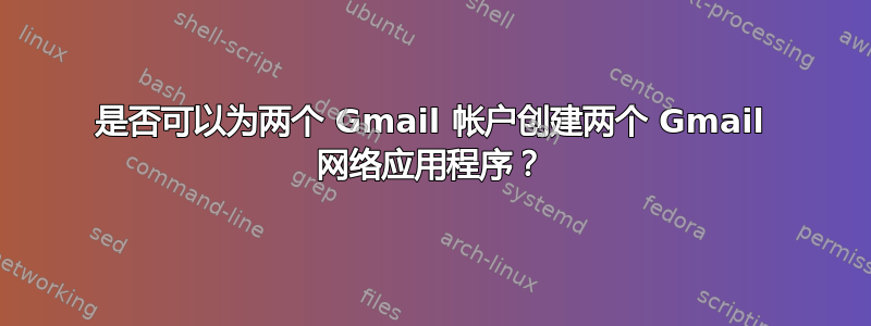 是否可以为两个 Gmail 帐户创建两个 Gmail 网络应用程序？