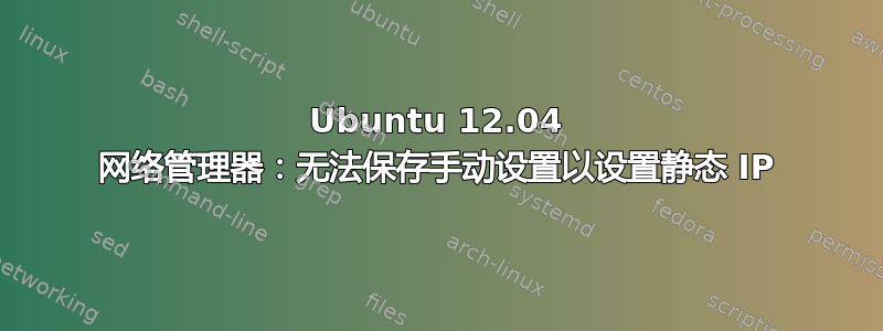 Ubuntu 12.04 网络管理器：无法保存手动设置以设置静态 IP