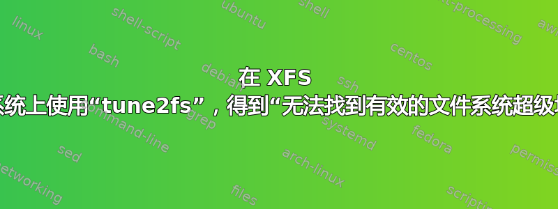 在 XFS 文件系统上使用“tune2fs”，得到“无法找到有效的文件系统超级块”。