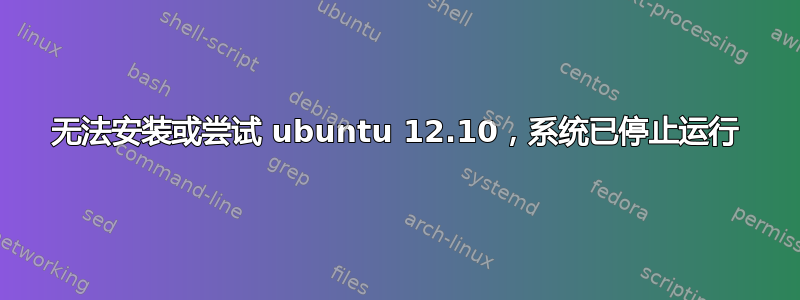 无法安装或尝试 ubuntu 12.10，系统已停止运行