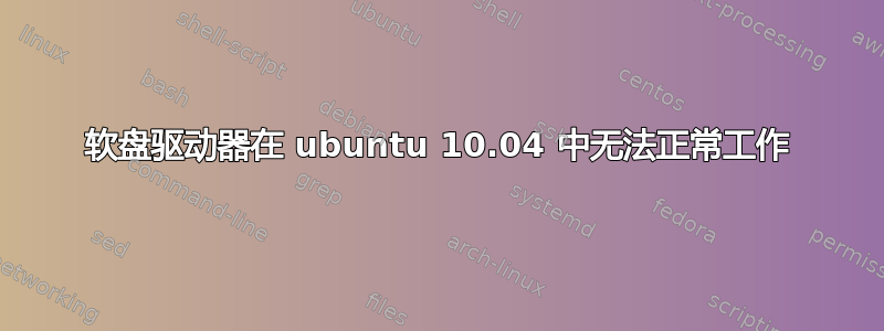 软盘驱动器在 ubuntu 10.04 中无法正常工作