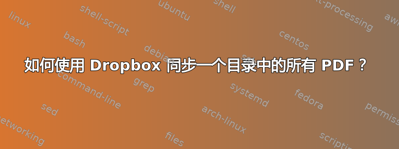 如何使用 Dropbox 同步一个目录中的所有 PDF？